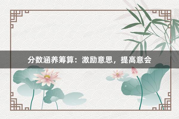 分数涵养筹算：激励意思，提高意会