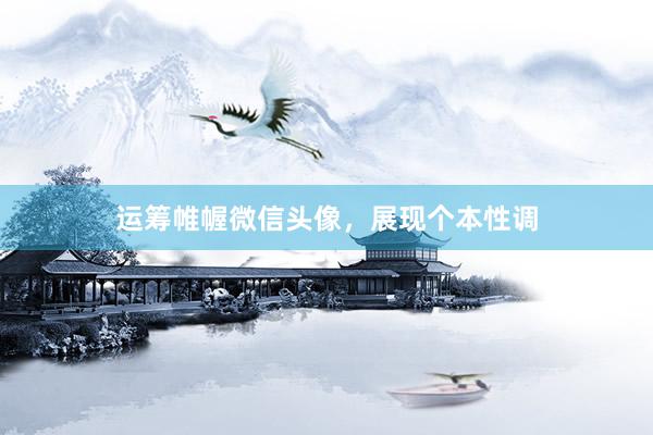 运筹帷幄微信头像，展现个本性调