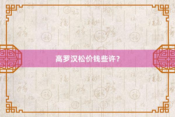 高罗汉松价钱些许？