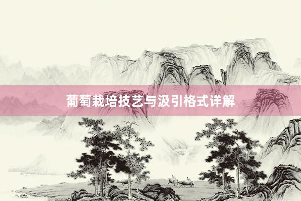 葡萄栽培技艺与汲引格式详解