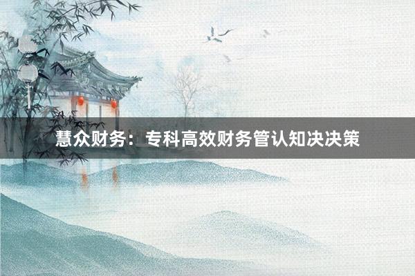 慧众财务：专科高效财务管认知决决策